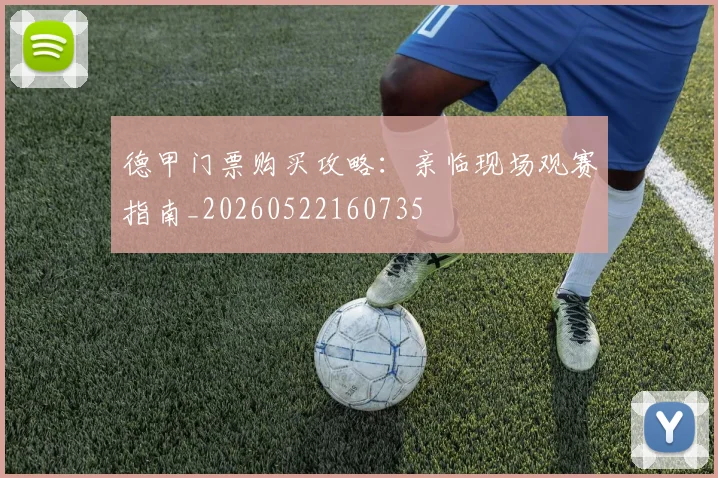 德甲门票购买攻略:亲临现场观赛指南_20260522160735