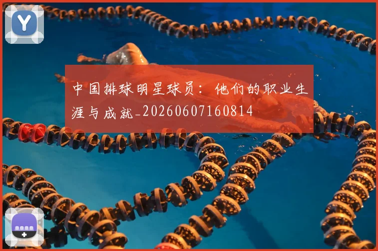 中国排球明星球员:他们的职业生涯与成就_20260607160814