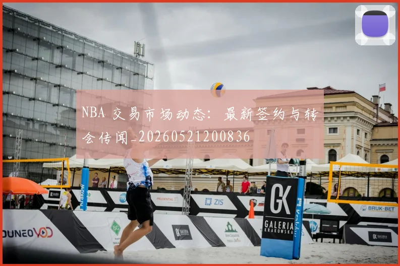 NBA 交易市场动态:最新签约与转会传闻_20260521200836