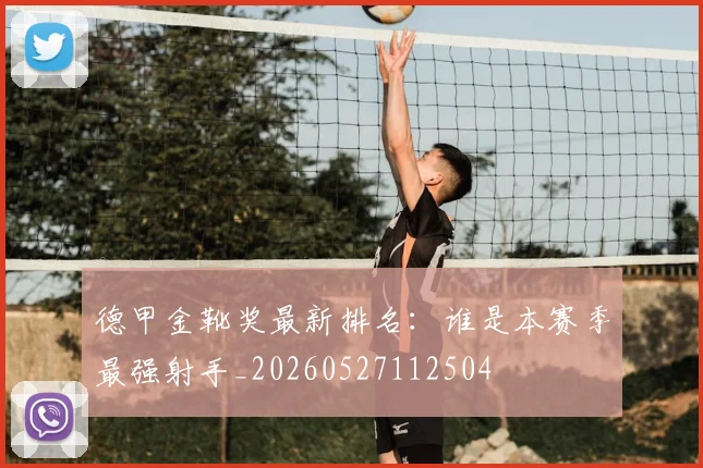 德甲金靴奖最新排名:谁是本赛季最强射手_20260527112504