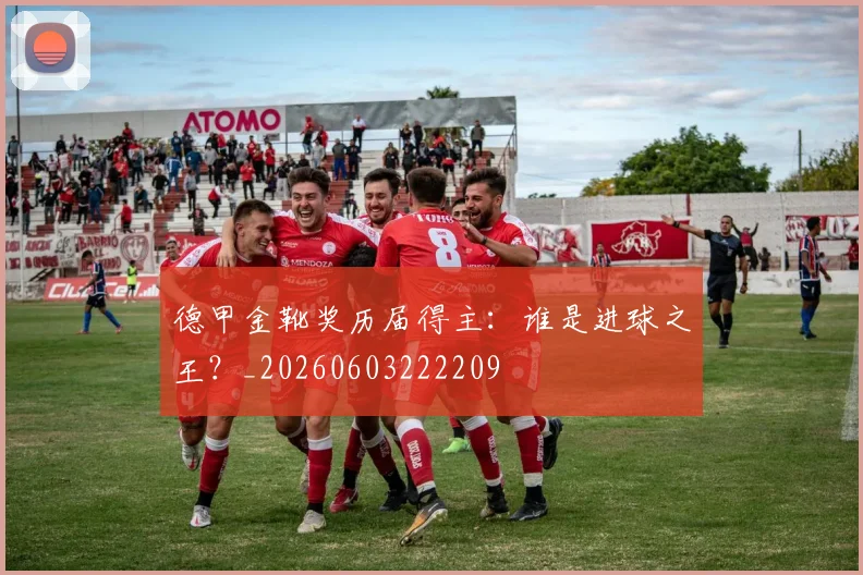 德甲金靴奖历届得主:谁是进球之王?_20260603222209